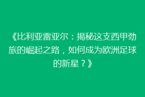 《比利亚雷亚尔：揭秘这支西甲劲旅的崛起之路，如何成为欧洲足球的新星？》