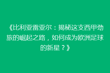 《比利亚雷亚尔:揭秘这支西甲劲旅的崛起之路,如何成为欧洲足球的新星?》