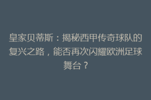 皇家贝蒂斯:揭秘西甲传奇球队的复兴之路,能否再次闪耀欧洲足球舞台?