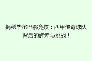 揭秘毕尔巴鄂竞技:西甲传奇球队背后的辉煌与挑战!