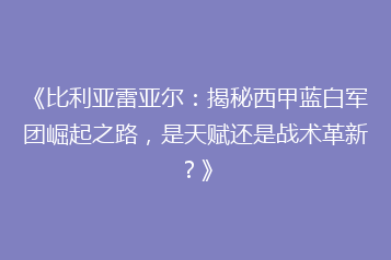 《比利亚雷亚尔:揭秘西甲蓝白军团崛起之路,是天赋还是战术革新?》