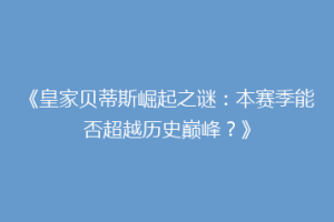 《皇家贝蒂斯崛起之谜:本赛季能否超越历史巅峰?》