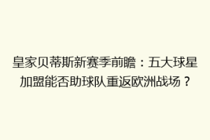 皇家贝蒂斯新赛季前瞻：五大球星加盟能否助球队重返欧洲战场？