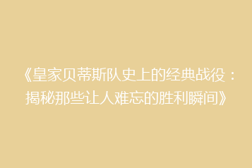 《皇家贝蒂斯队史上的经典战役:揭秘那些让人难忘的胜利瞬间》