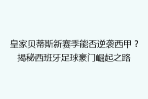 皇家贝蒂斯新赛季能否逆袭西甲?揭秘西班牙足球豪门崛起之路