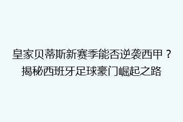 皇家贝蒂斯新赛季能否逆袭西甲?揭秘西班牙足球豪门崛起之路