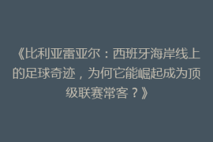 《比利亚雷亚尔：西班牙海岸线上的足球奇迹，为何它能崛起成为顶级联赛常客？》