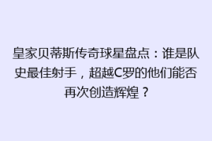 皇家贝蒂斯传奇球星盘点:谁是队史最佳射手,超越C罗的他们能否再次创造辉煌?