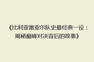 《比利亚雷亚尔队史最经典一役:揭秘巅峰对决背后的故事》
