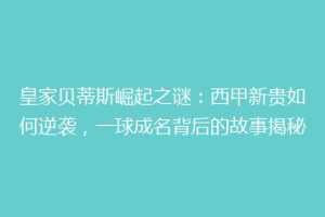 皇家贝蒂斯崛起之谜：西甲新贵如何逆袭，一球成名背后的故事揭秘