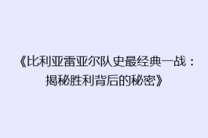 《比利亚雷亚尔队史最经典一战：揭秘胜利背后的秘密》