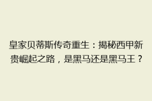 皇家贝蒂斯传奇重生：揭秘西甲新贵崛起之路，是黑马还是黑马王？