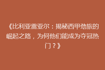 《比利亚雷亚尔:揭秘西甲劲旅的崛起之路,为何他们能成为夺冠热门?》