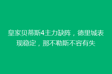 皇家贝蒂斯4主力缺阵,德里城表现稳定,那不勒斯不容有失