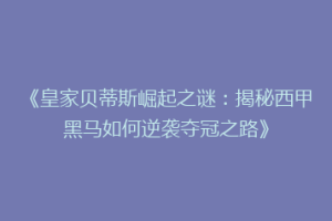 《皇家贝蒂斯崛起之谜:揭秘西甲黑马如何逆袭夺冠之路》