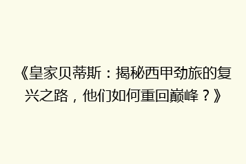 《皇家贝蒂斯:揭秘西甲劲旅的复兴之路,他们如何重回巅峰?》