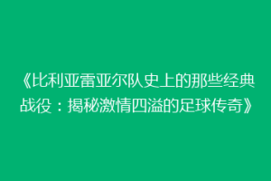 《比利亚雷亚尔队史上的那些经典战役：揭秘激情四溢的足球传奇》