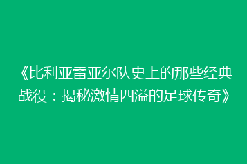 《比利亚雷亚尔队史上的那些经典战役：揭秘激情四溢的足球传奇》