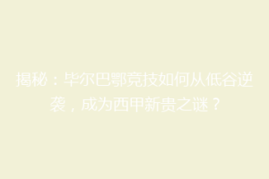 揭秘:毕尔巴鄂竞技如何从低谷逆袭,成为西甲新贵之谜?