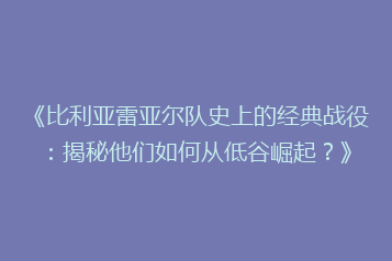 《比利亚雷亚尔队史上的经典战役:揭秘他们如何从低谷崛起?》