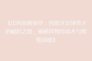 《比利亚雷亚尔:西班牙足球奇才的崛起之路,揭秘其独特战术与辉煌战绩》