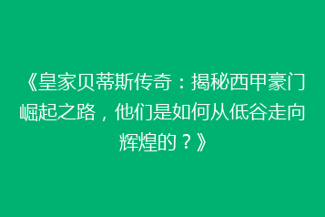 《皇家贝蒂斯传奇:揭秘西甲豪门崛起之路,他们是如何从低谷走向辉煌的?》