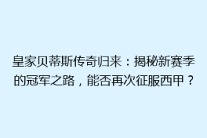 皇家贝蒂斯传奇归来：揭秘新赛季的冠军之路，能否再次征服西甲？