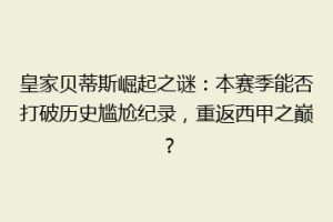 皇家贝蒂斯崛起之谜:本赛季能否打破历史尴尬纪录,重返西甲之巅?