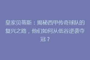 皇家贝蒂斯：揭秘西甲传奇球队的复兴之路，他们如何从低谷逆袭夺冠？