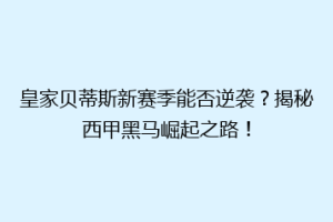 皇家贝蒂斯新赛季能否逆袭?揭秘西甲黑马崛起之路!