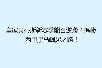 皇家贝蒂斯新赛季能否逆袭？揭秘西甲黑马崛起之路！