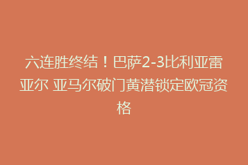 六连胜终结!巴萨2-3比利亚雷亚尔 亚马尔破门黄潜锁定欧冠资格