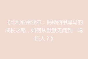 《比利亚雷亚尔：揭秘西甲黑马的成长之路，如何从默默无闻到一鸣惊人？》