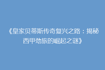 《皇家贝蒂斯传奇复兴之路:揭秘西甲劲旅的崛起之谜》