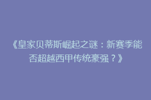 《皇家贝蒂斯崛起之谜：新赛季能否超越西甲传统豪强？》