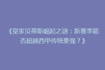 《皇家贝蒂斯崛起之谜:新赛季能否超越西甲传统豪强?》