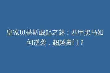 皇家贝蒂斯崛起之谜:西甲黑马如何逆袭,超越豪门?