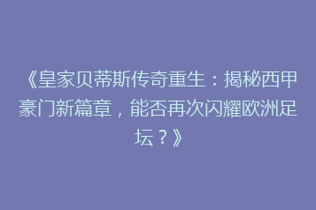 《皇家贝蒂斯传奇重生:揭秘西甲豪门新篇章,能否再次闪耀欧洲足坛?》