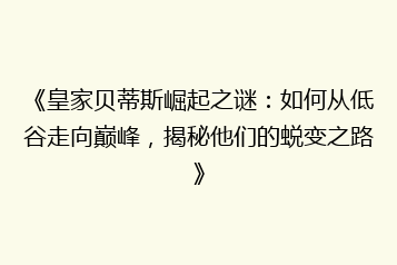 《皇家贝蒂斯崛起之谜:如何从低谷走向巅峰,揭秘他们的蜕变之路》
