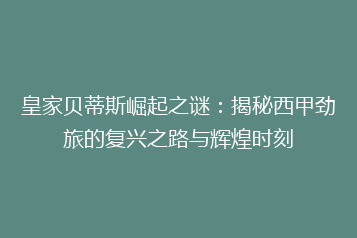 皇家贝蒂斯崛起之谜:揭秘西甲劲旅的复兴之路与辉煌时刻