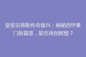 皇家贝蒂斯传奇复兴:揭秘西甲豪门新篇章,能否再创辉煌?