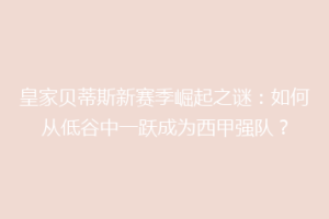 皇家贝蒂斯新赛季崛起之谜:如何从低谷中一跃成为西甲强队?