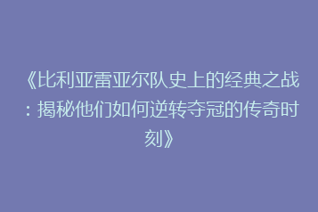 《比利亚雷亚尔队史上的经典之战:揭秘他们如何逆转夺冠的传奇时刻》
