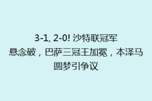 3-1, 2-0! 沙特联冠军悬念破,巴萨三冠王加冕,本泽马圆梦引争议