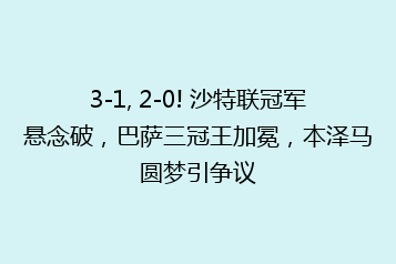 3-1, 2-0! 沙特联冠军悬念破,巴萨三冠王加冕,本泽马圆梦引争议