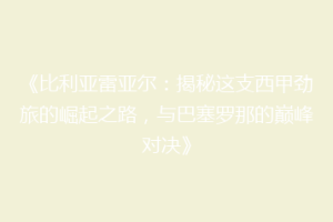 《比利亚雷亚尔：揭秘这支西甲劲旅的崛起之路，与巴塞罗那的巅峰对决》