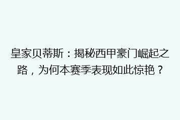 皇家贝蒂斯:揭秘西甲豪门崛起之路,为何本赛季表现如此惊艳?