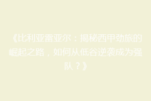 《比利亚雷亚尔：揭秘西甲劲旅的崛起之路，如何从低谷逆袭成为强队？》