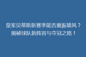 皇家贝蒂斯新赛季能否重振雄风?揭秘球队新阵容与夺冠之路!
