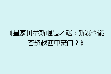 《皇家贝蒂斯崛起之谜:新赛季能否超越西甲豪门?》